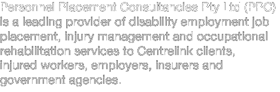 Personnel Placement Consultancies is a leading provider of job placement, injury management and occupational rehabilitation services to employers, insurers and government agencies.
